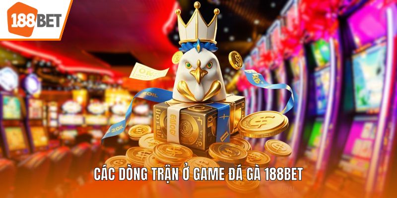 Các dòng trận ở game đá gà 188BET