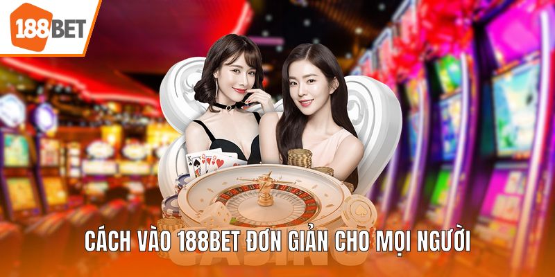 Cách vào 188BET đơn giản cho mọi người